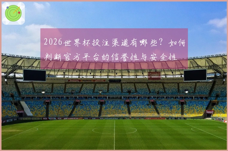 2026世界杯投注渠道有哪些？如何判断官方平台的信誉性与安全性
