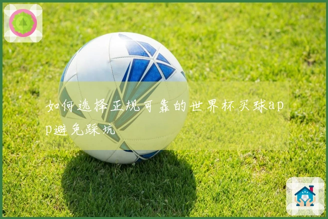 如何选择正规可靠的世界杯买球app避免踩坑
