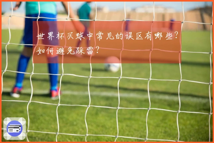 世界杯买球中常见的误区有哪些？如何避免踩雷？