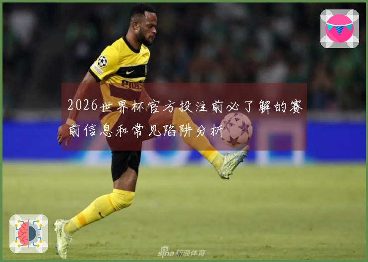2026世界杯官方投注前必了解的赛前信息和常见陷阱分析