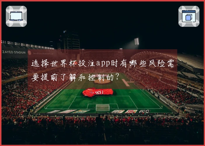 选择世界杯投注app时有哪些风险需要提前了解和控制的？