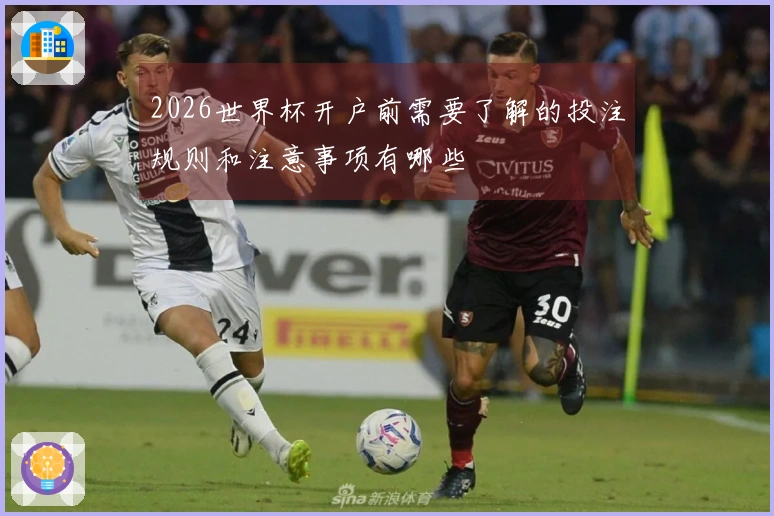 2026世界杯开户前需要了解的投注规则和注意事项有哪些