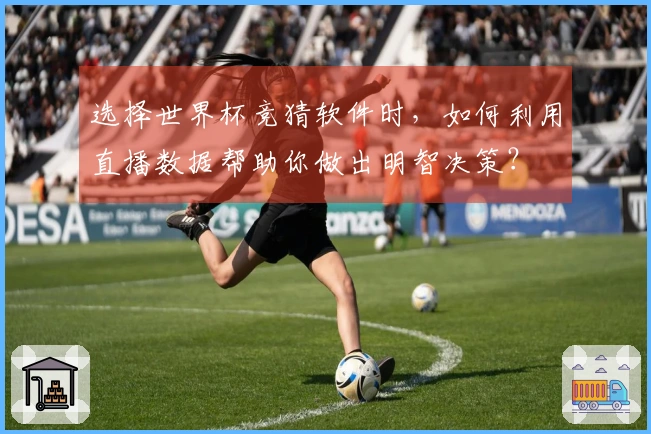 选择世界杯竞猜软件时，如何利用直播数据帮助你做出明智决策？