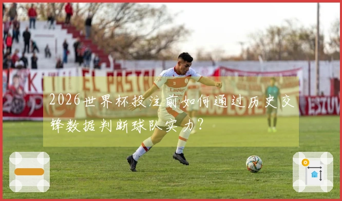 2026世界杯投注前如何通过历史交锋数据判断球队实力？
