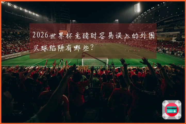 2026世界杯竞猜时容易误入的外围买球陷阱有哪些？