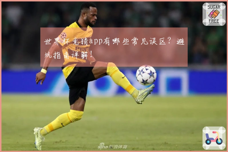 世界杯竞猜app有哪些常见误区？避坑指南详解！