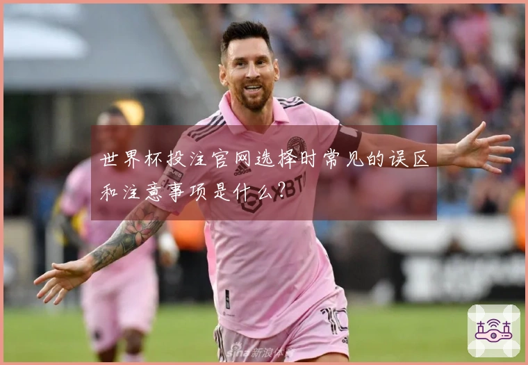 世界杯投注官网选择时常见的误区和注意事项是什么？