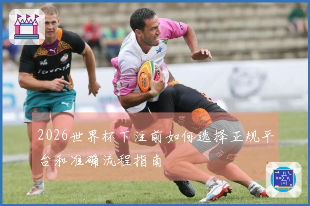2026世界杯下注前如何选择正规平台和准确流程指南