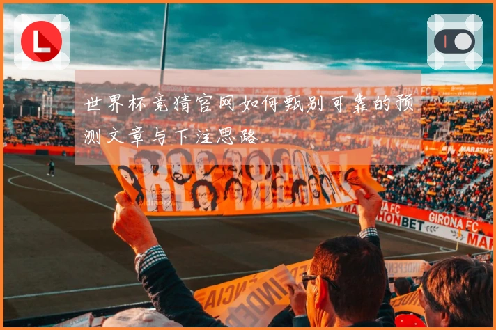 世界杯竞猜官网如何甄别可靠的预测文章与下注思路
