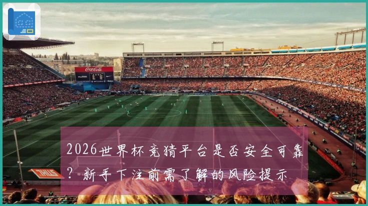 2026世界杯竞猜平台是否安全可靠？新手下注前需了解的风险提示