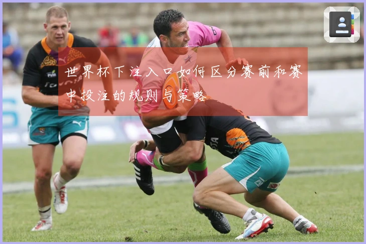 世界杯下注入口如何区分赛前和赛中投注的规则与策略
