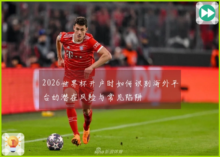 2026世界杯开户时如何识别海外平台的潜在风险与常见陷阱