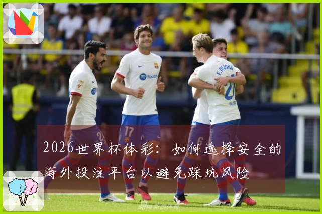 2026世界杯体彩：如何选择安全的海外投注平台以避免踩坑风险