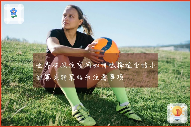 世界杯投注官网如何选择适合的小组赛竞猜策略和注意事项