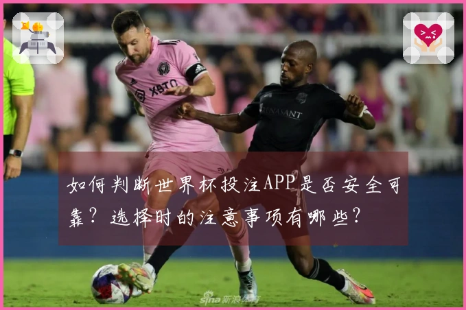 如何判断世界杯投注APP是否安全可靠？选择时的注意事项有哪些？