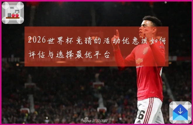 2026世界杯竞猜的活动优惠该如何评估与选择最优平台