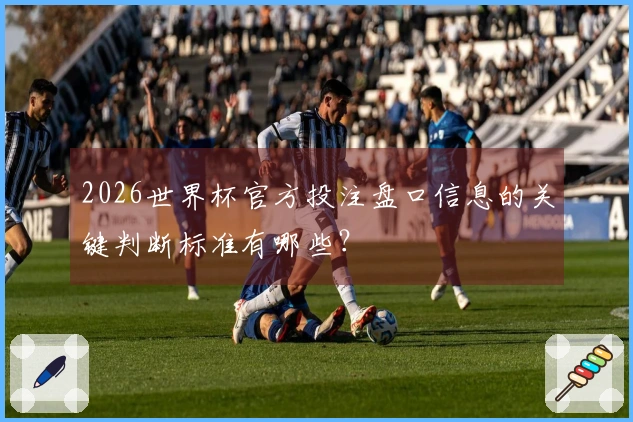 2026世界杯官方投注盘口信息的关键判断标准有哪些？