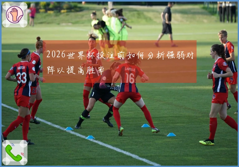 2026世界杯投注前如何分析强弱对阵以提高胜率
