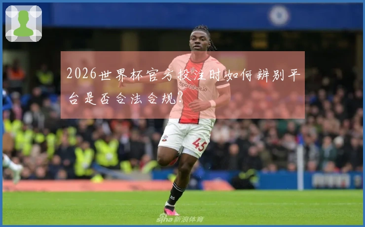 2026世界杯官方投注时如何辨别平台是否合法合规？
