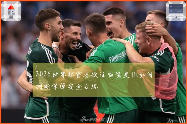 2026世界杯官方投注临场变化如何判断保障安全合规