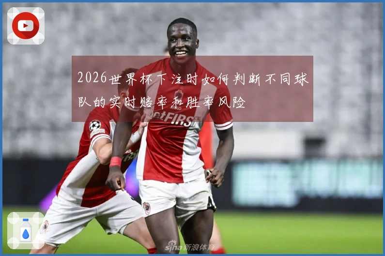 2026世界杯下注时如何判断不同球队的实时赔率和胜率风险