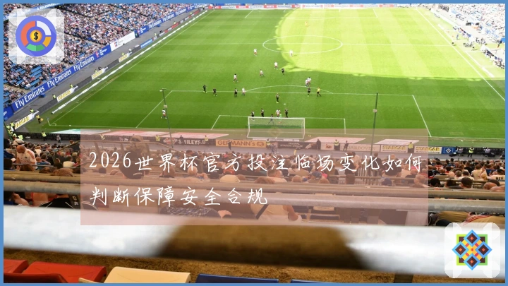 2026世界杯官方投注临场变化如何判断保障安全合规