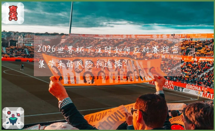 2026世界杯下注时如何应对赛程密集带来的风险和选择？