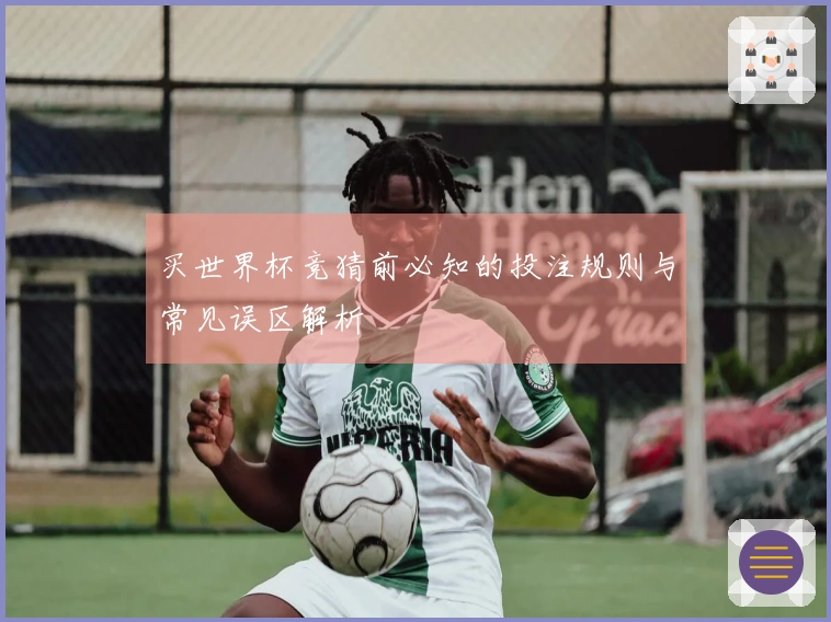 买世界杯竞猜前必知的投注规则与常见误区解析