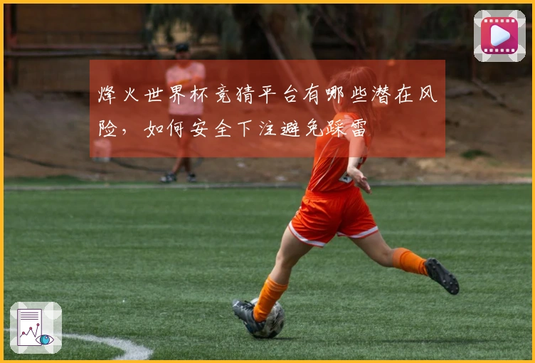 烽火世界杯竞猜平台有哪些潜在风险，如何安全下注避免踩雷