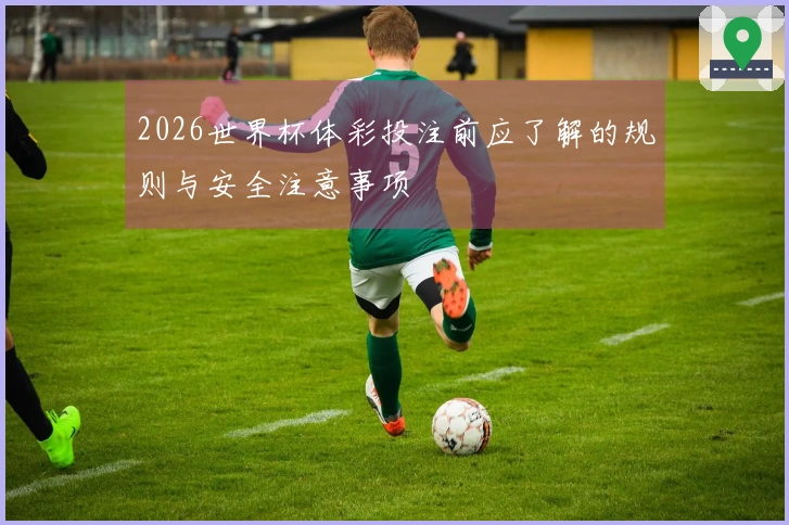 2026世界杯体彩投注前应了解的规则与安全注意事项