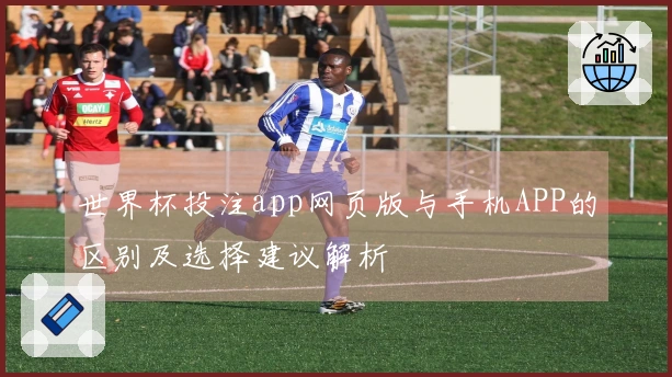 世界杯投注app网页版与手机APP的区别及选择建议解析
