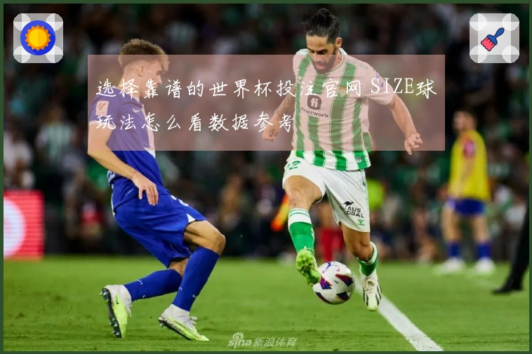 选择靠谱的世界杯投注官网 SIZE球玩法怎么看数据参考
