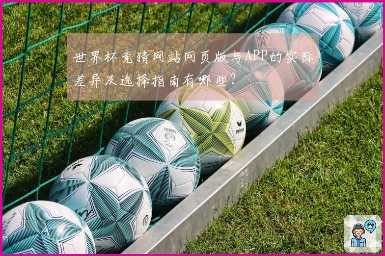 世界杯竞猜网站网页版与APP的实际差异及选择指南有哪些？