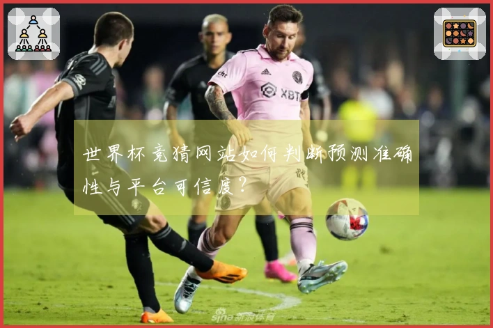 世界杯竞猜网站如何判断预测准确性与平台可信度？