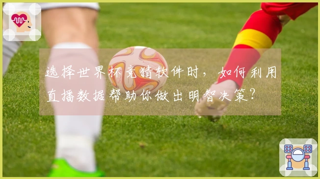 选择世界杯竞猜软件时，如何利用直播数据帮助你做出明智决策？