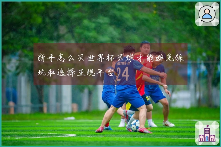 新手怎么买世界杯买球才能避免踩坑和选择正规平台