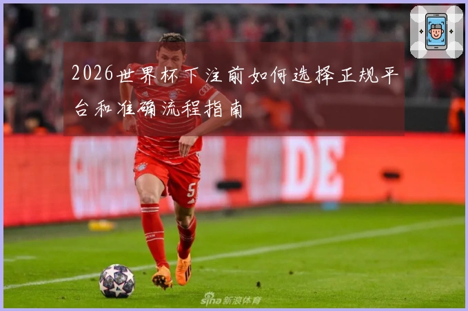2026世界杯下注前如何选择正规平台和准确流程指南