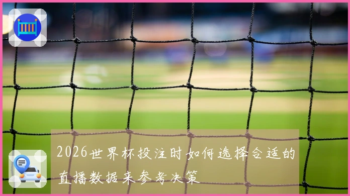 2026世界杯投注时如何选择合适的直播数据来参考决策