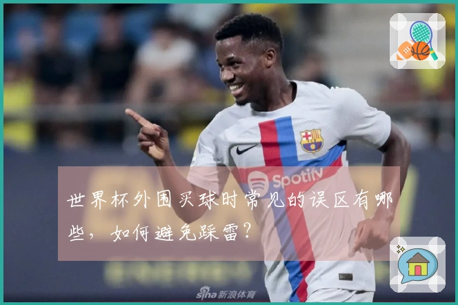 世界杯外围买球时常见的误区有哪些，如何避免踩雷？