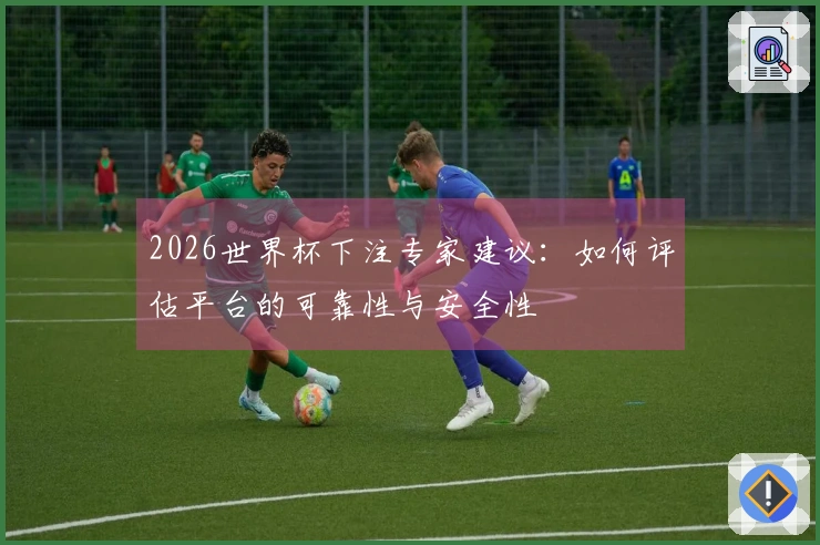 2026世界杯下注专家建议：如何评估平台的可靠性与安全性
