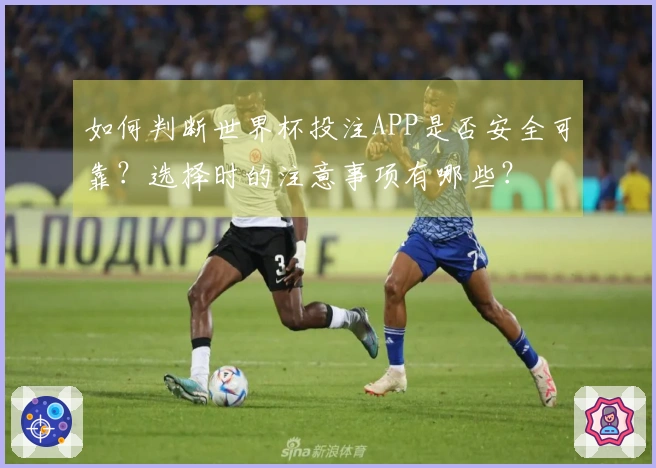 如何判断世界杯投注APP是否安全可靠？选择时的注意事项有哪些？