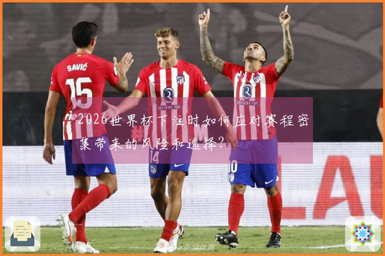 2026世界杯下注时如何应对赛程密集带来的风险和选择？