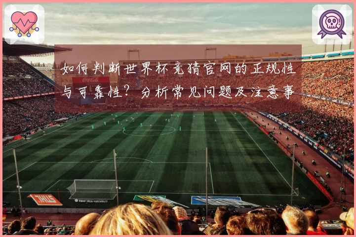 如何判断世界杯竞猜官网的正规性与可靠性？分析常见问题及注意事项
