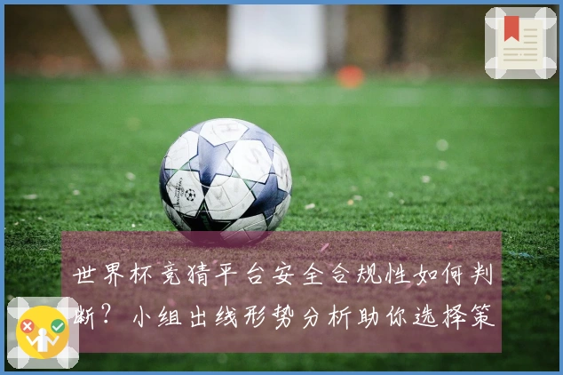 世界杯竞猜平台安全合规性如何判断？小组出线形势分析助你选择策略