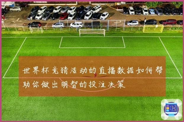 世界杯竞猜活动的直播数据如何帮助你做出明智的投注决策